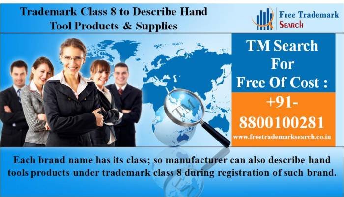 Each brand name has its class; so manufacturer can also describe hand tools products under trademark class 8 during registration of such brand. Trademark Search of Free Trademark Search S-191 C, 3rd floor,Manak Complex,School Block, Shakarpur - Photo 211 of 230 Each brand name has its class; so manufacturer can also describe hand tools products under trademark class 8 during registration of such brand. Trademark Search of Free Trademark Search S-191 C, 3rd floor,Manak Complex,School Block, Shakarpur - Photo 211 of 230