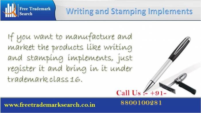If you want to manufacture and market the products like writing and stamping implements, just register it and bring in it under trademark class 16. Trademark Search of Free Trademark Search S-191 C, 3rd floor,Manak Complex,School Block, Shakarpur - Photo 62 of 230 If you want to manufacture and market the products like writing and stamping implements, just register it and bring in it under trademark class 16. Trademark Search of Free Trademark Search S-191 C, 3rd floor,Manak Complex,School Block, Shakarpur - Photo 62 of 230