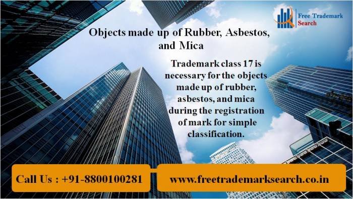Objects made up of Rubber, Asbestos, and Mica<br />
Trademark class 17 is necessary for the objects made up of rubber, asbestos, and mica during the registration of mark for simple classification. Trademark Search of Free Trademark Search S-191 C, 3rd floor,Manak Complex,School Block, Shakarpur - Photo 66 of 230 Objects made up of Rubber, Asbestos, and Mica<br />
Trademark class 17 is necessary for the objects made up of rubber, asbestos, and mica during the registration of mark for simple classification. Trademark Search of Free Trademark Search S-191 C, 3rd floor,Manak Complex,School Block, Shakarpur - Photo 66 of 230