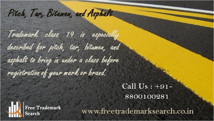 Trademark class 19 is especially described for pitch, tar, bitumen, and asphalt to bring in under a class before registration of your mark or brand. Trademark Search of Free Trademark Search S-191 C, 3rd floor,Manak Complex,School Block, Shakarpur - Photo 82 of 230 Trademark class 19 is especially described for pitch, tar, bitumen, and asphalt to bring in under a class before registration of your mark or brand. Trademark Search of Free Trademark Search S-191 C, 3rd floor,Manak Complex,School Block, Shakarpur - Photo 82 of 230