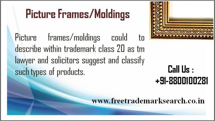 Picture frames moldings could to describe within trademark class 20 as tm lawyer and solicitors suggest and classify such types of products. Trademark Search of Free Trademark Search S-191 C, 3rd floor,Manak Complex,School Block, Shakarpur - Photo 89 of 230 Picture frames moldings could to describe within trademark class 20 as tm lawyer and solicitors suggest and classify such types of products. Trademark Search of Free Trademark Search S-191 C, 3rd floor,Manak Complex,School Block, Shakarpur - Photo 89 of 230