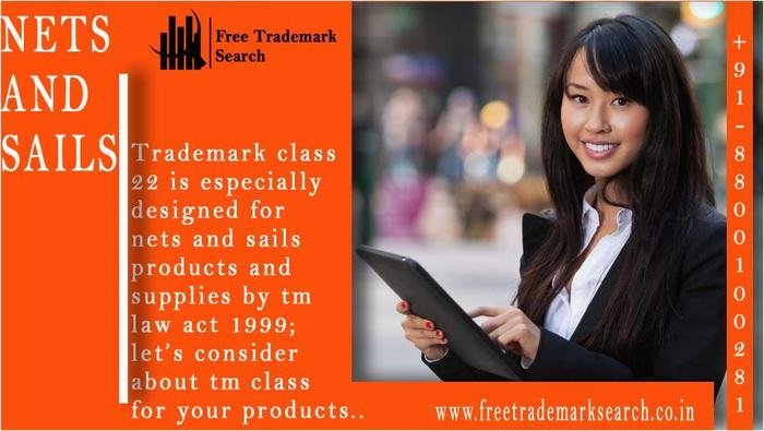Trademark class 22 is especially designed for nets and sails products and supplies by tm law act 1999; letâ€™s consider about tm class for your products.<br />
 Trademark Search of Free Trademark Search S-191 C, 3rd floor,Manak Complex,School Block, Shakarpur - Photo 106 of 230