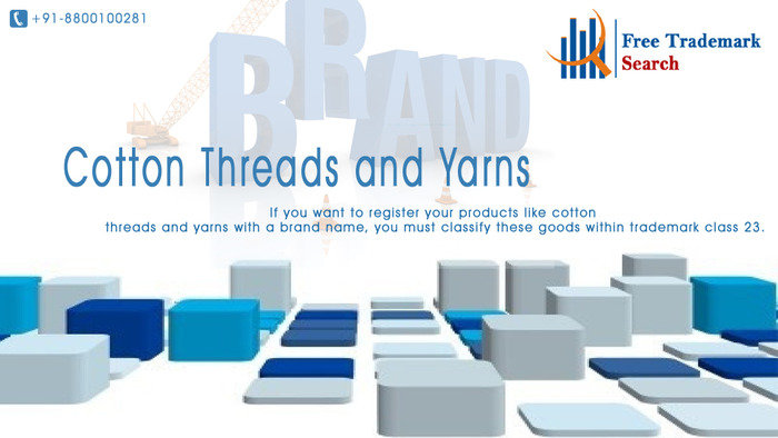 If you want to register your products like cotton threads and yarns with a brand name, you must classify these goods within trademark class 23.<br />
 Trademark Search of Free Trademark Search S-191 C, 3rd floor,Manak Complex,School Block, Shakarpur - Photo 111 of 230