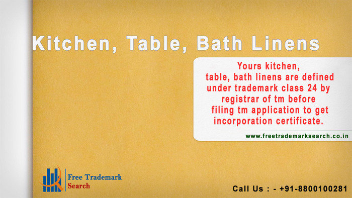 Yours kitchen, table, bath linens are defined under trademark class 24 by registrar of tm before filing tm application to get incorporation certificate.<br />
 Trademark Search of Free Trademark Search S-191 C, 3rd floor,Manak Complex,School Block, Shakarpur - Photo 123 of 230
