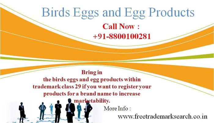 Bring in the birds eggs and egg products within trademark class 29 if you want to register your products for a brand name to increase marketability. Trademark Search of Free Trademark Search S-191 C, 3rd floor,Manak Complex,School Block, Shakarpur - Photo 158 of 230 Bring in the birds eggs and egg products within trademark class 29 if you want to register your products for a brand name to increase marketability. Trademark Search of Free Trademark Search S-191 C, 3rd floor,Manak Complex,School Block, Shakarpur - Photo 158 of 230