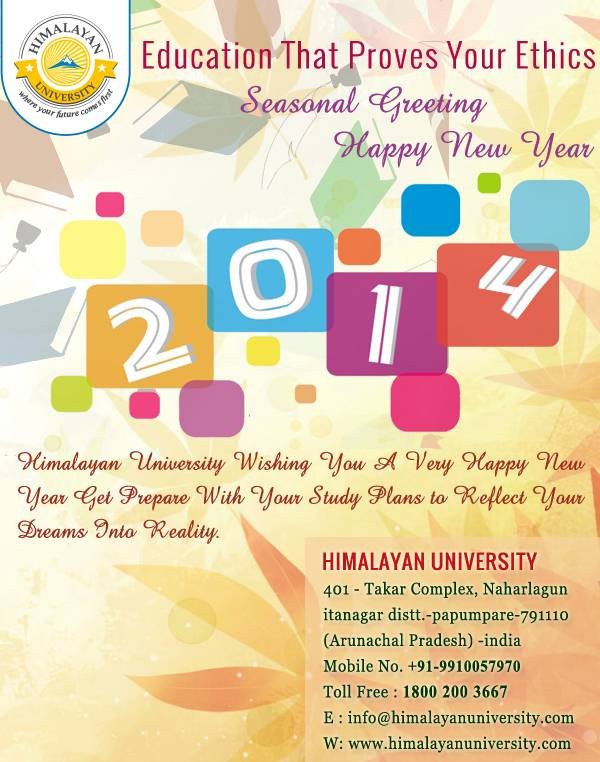 Wish You A...Great, Prosperous, Blissful, Healthy, Bright, Delightful, Mind Blowing, Energetic, Terrific & Extremely .happy,<br />
<br />
HAPPY NEW YEAR 2014<br />
<br />
Himalayan University University in India of Himalayan University S-191 C, 3rd floor, Manak Complex, School Block - Photo 3 of 3 Wish You A...Great, Prosperous, Blissful, Healthy, Bright, Delightful, Mind Blowing, Energetic, Terrific & Extremely .happy,<br />
<br />
HAPPY NEW YEAR 2014<br />
<br />
Himalayan University University in India of Himalayan University S-191 C, 3rd floor, Manak Complex, School Block - Photo 3 of 3